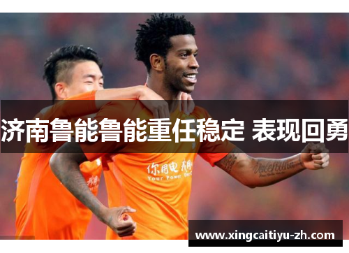济南鲁能鲁能重任稳定 表现回勇