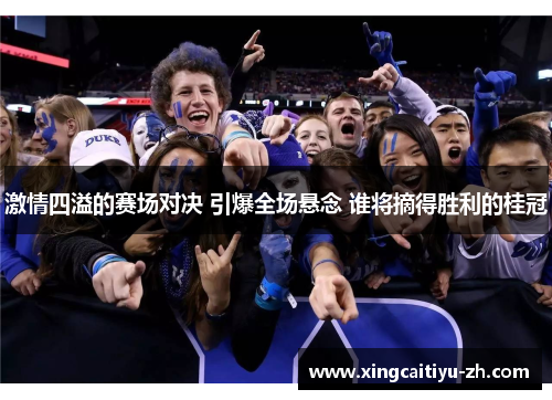 激情四溢的赛场对决 引爆全场悬念 谁将摘得胜利的桂冠