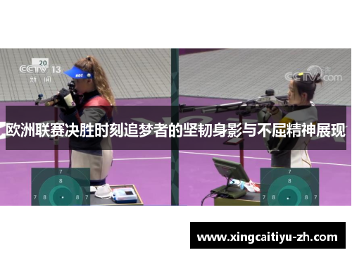 欧洲联赛决胜时刻追梦者的坚韧身影与不屈精神展现