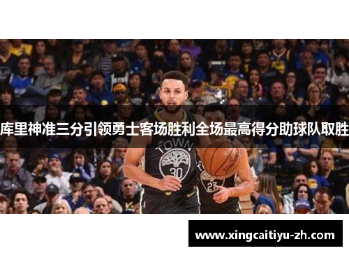库里神准三分引领勇士客场胜利全场最高得分助球队取胜