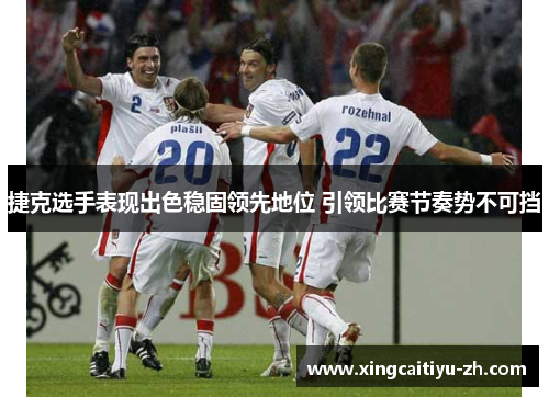 捷克选手表现出色稳固领先地位 引领比赛节奏势不可挡