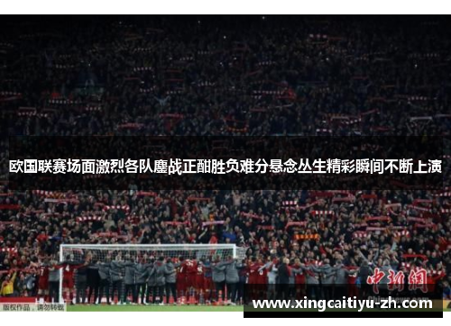 欧国联赛场面激烈各队鏖战正酣胜负难分悬念丛生精彩瞬间不断上演